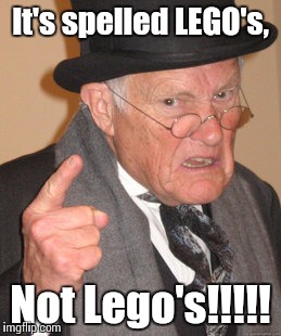Back In My Day Meme | It's spelled LEGO's, Not Lego's!!!!! | image tagged in memes,back in my day | made w/ Imgflip meme maker