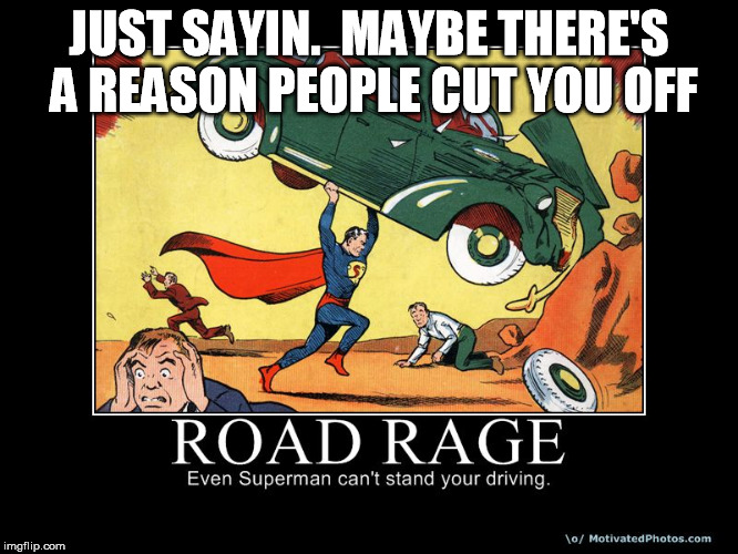 JUST SAYIN.  MAYBE THERE'S A REASON PEOPLE CUT YOU OFF | made w/ Imgflip meme maker