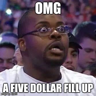 The New Face of the WWE after Wrestlemania 30 | OMG; A FIVE DOLLAR FILL UP | image tagged in the new face of the wwe after wrestlemania 30 | made w/ Imgflip meme maker