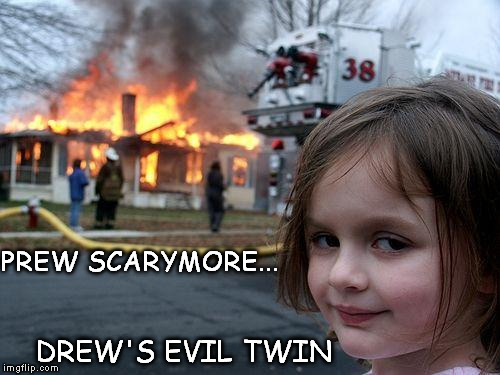 Disaster Girl | PREW SCARYMORE... DREW'S EVIL TWIN | image tagged in memes,disaster girl | made w/ Imgflip meme maker