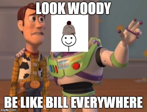 That Guy who's name is Bill wearing a beanie hat is Everywhere | LOOK WOODY; BE LIKE BILL EVERYWHERE | image tagged in memes,x x everywhere | made w/ Imgflip meme maker