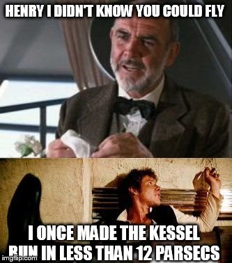 cross reference | HENRY I DIDN'T KNOW YOU COULD FLY; I ONCE MADE THE KESSEL RUN IN LESS THAN 12 PARSECS | image tagged in star wars,indiana jones | made w/ Imgflip meme maker