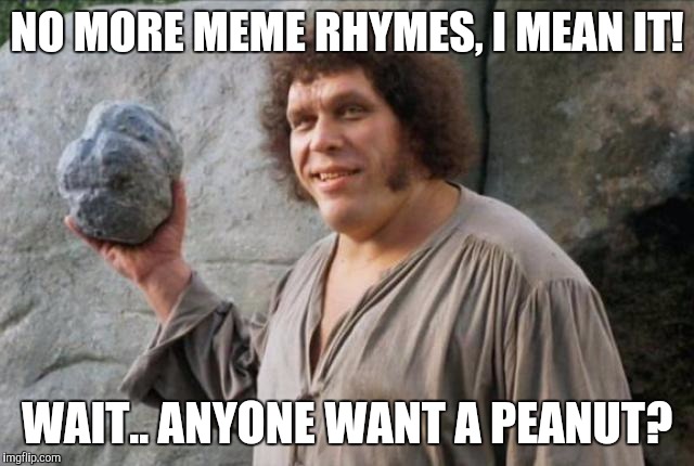 Andre the Giant | NO MORE MEME RHYMES, I MEAN IT! WAIT.. ANYONE WANT A PEANUT? | image tagged in andre the giant | made w/ Imgflip meme maker