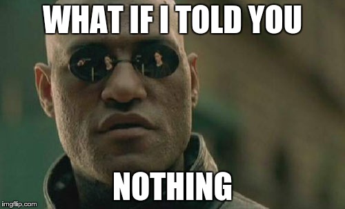 Matrix Morpheus Meme | WHAT IF I TOLD YOU; NOTHING | image tagged in memes,matrix morpheus | made w/ Imgflip meme maker