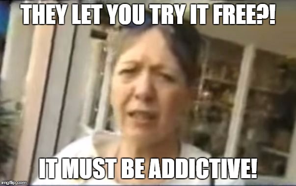 they let you try it free?! It must be addictive! | THEY LET YOU TRY IT FREE?! IT MUST BE ADDICTIVE! | image tagged in focus factor they let you try it free it must be good lady,free,addictive,try | made w/ Imgflip meme maker
