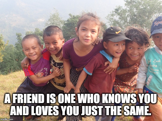 A Child Friendship | A FRIEND IS ONE WHO KNOWS YOU AND LOVES YOU JUST THE SAME. | image tagged in a friend is one who knows you and loves you just the same,friends,children,quotes,god,napal | made w/ Imgflip meme maker
