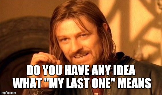 One Does Not Simply Meme | DO YOU HAVE ANY IDEA WHAT "MY LAST ONE" MEANS | image tagged in memes,one does not simply | made w/ Imgflip meme maker