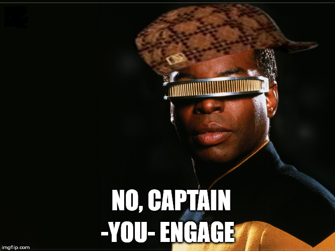 Geordi_Magic_Solution | -YOU- ENGAGE; NO, CAPTAIN | image tagged in geordi_magic_solution,scumbag | made w/ Imgflip meme maker