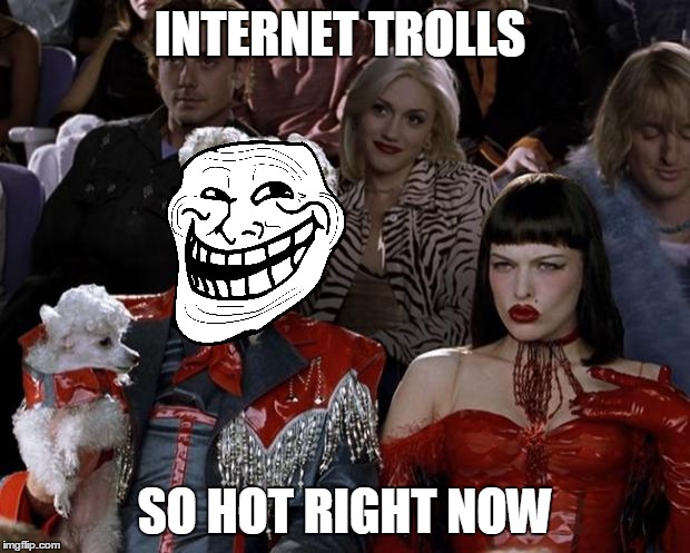 Mugatu So Hot Right Now | INTERNET TROLLS; SO HOT RIGHT NOW | image tagged in memes,mugatu so hot right now | made w/ Imgflip meme maker