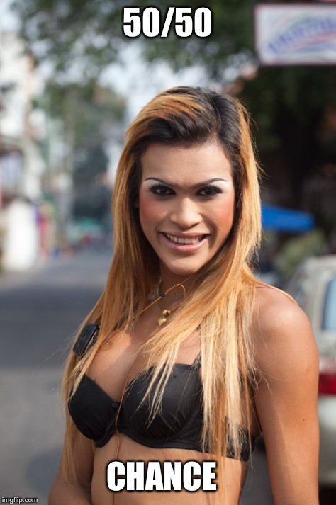 Thai Lady Boy | 50/50; CHANCE | image tagged in thai lady boy | made w/ Imgflip meme maker