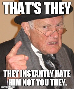 Back In My Day Meme | THAT'S THEY THEY INSTANTLY HATE HIM NOT YOU THEY. | image tagged in memes,back in my day | made w/ Imgflip meme maker