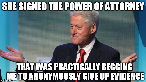 SHE SIGNED THE POWER OF ATTORNEY; THAT WAS PRACTICALLY BEGGING ME TO ANONYMOUSLY GIVE UP EVIDENCE | made w/ Imgflip meme maker