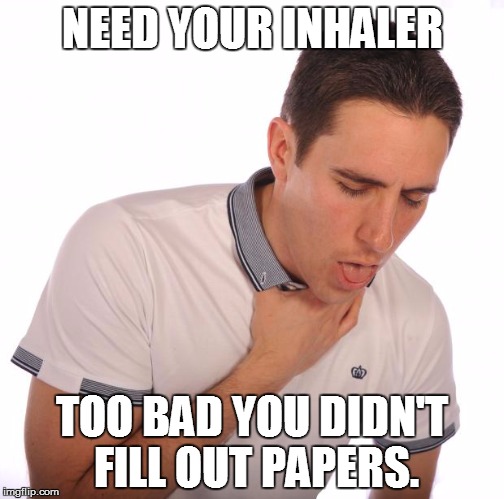 NEED YOUR INHALER; TOO BAD YOU DIDN'T FILL OUT PAPERS. | image tagged in choking dude | made w/ Imgflip meme maker