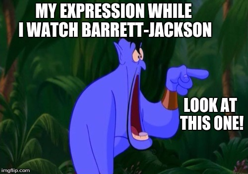Jaw dropping | MY EXPRESSION WHILE I WATCH BARRETT-JACKSON; LOOK AT THIS ONE! | image tagged in jaw dropping | made w/ Imgflip meme maker