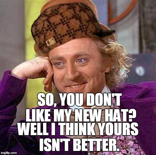 The New Hat | SO, YOU DON'T LIKE MY NEW HAT? WELL I THINK YOURS ISN'T BETTER. | image tagged in memes,creepy condescending wonka,scumbag | made w/ Imgflip meme maker