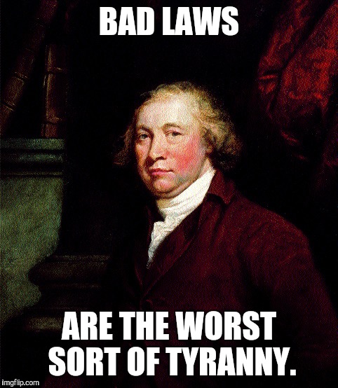Thanks to Edmund Burke, dead white guy. | BAD LAWS; ARE THE WORST SORT OF TYRANNY. | image tagged in edmund burke,tyranny,law | made w/ Imgflip meme maker