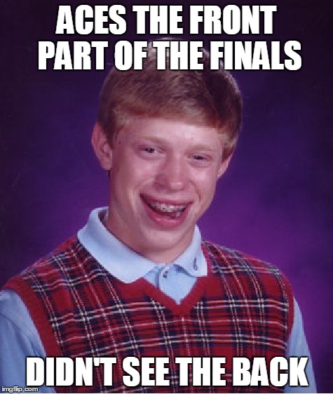 Bad Luck Brian Meme | ACES THE FRONT PART OF THE FINALS; DIDN'T SEE THE BACK | image tagged in memes,bad luck brian | made w/ Imgflip meme maker