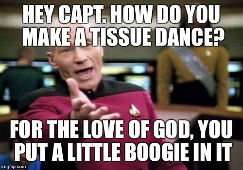 Picard Wtf Meme | HEY CAPT. HOW DO YOU MAKE A TISSUE DANCE? FOR THE LOVE OF GOD, YOU PUT A LITTLE BOOGIE IN IT | image tagged in memes,picard wtf | made w/ Imgflip meme maker