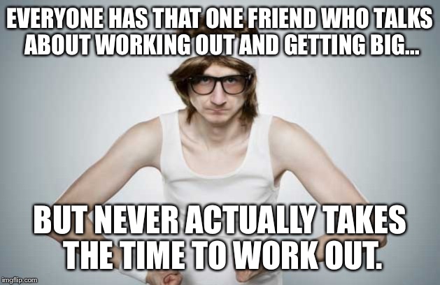 Skinny Gym Guy | EVERYONE HAS THAT ONE FRIEND WHO TALKS ABOUT WORKING OUT AND GETTING BIG... BUT NEVER ACTUALLY TAKES THE TIME TO WORK OUT. | image tagged in skinny gym guy | made w/ Imgflip meme maker