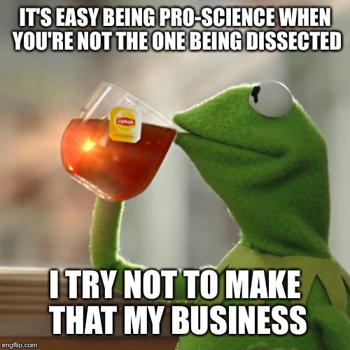 But That's None Of My Business Meme | IT'S EASY BEING PRO-SCIENCE WHEN YOU'RE NOT THE ONE BEING DISSECTED; I TRY NOT TO MAKE THAT MY BUSINESS | image tagged in memes,but thats none of my business,kermit the frog | made w/ Imgflip meme maker