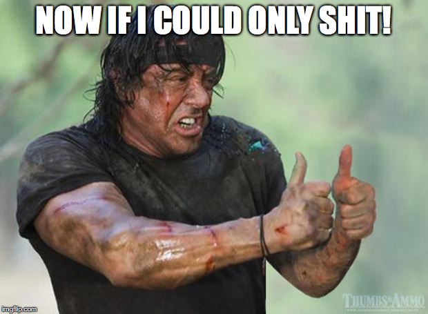 Thumbs Up Rambo | NOW IF I COULD ONLY SHIT! | image tagged in thumbs up rambo | made w/ Imgflip meme maker