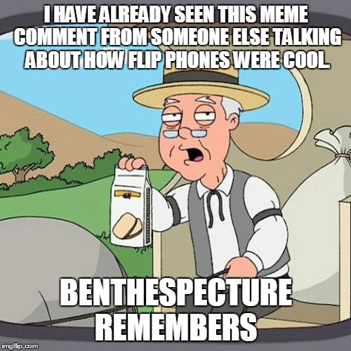 I HAVE ALREADY SEEN THIS MEME COMMENT FROM SOMEONE ELSE TALKING ABOUT HOW FLIP PHONES WERE COOL. BENTHESPECTURE REMEMBERS | made w/ Imgflip meme maker