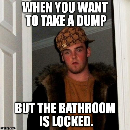 Scumbag Steve | WHEN YOU WANT TO TAKE A DUMP; BUT THE BATHROOM IS LOCKED. | image tagged in memes,scumbag steve | made w/ Imgflip meme maker