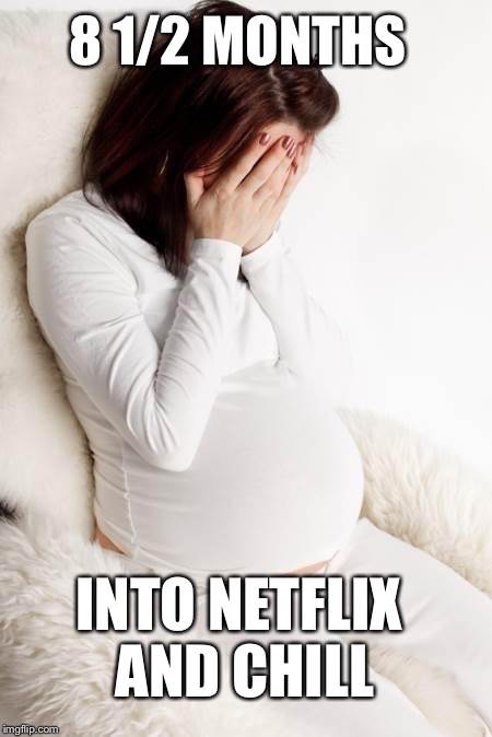 Lack of protection apparently turns you into a parent | 8 1/2 MONTHS; INTO NETFLIX AND CHILL | image tagged in pregnant | made w/ Imgflip meme maker