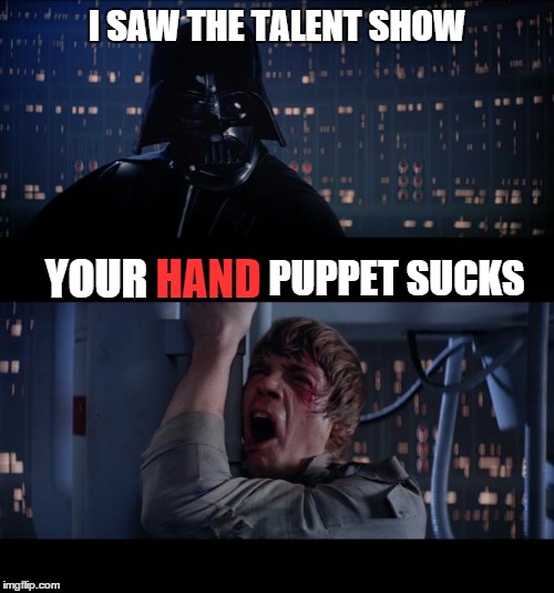 Darth Review | I SAW THE TALENT SHOW; YOUR; HAND; PUPPET SUCKS | image tagged in memes,star wars no,lol,funny memes,funny,wrong | made w/ Imgflip meme maker
