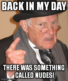 Back In My Day | BACK IN MY DAY; THERE WAS SOMETHING CALLED NUDES! | image tagged in memes,back in my day | made w/ Imgflip meme maker