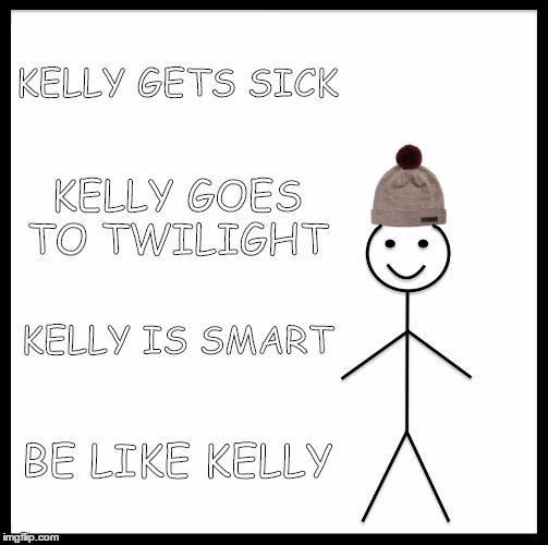 Be Like Bill | KELLY GETS SICK; KELLY GOES TO TWILIGHT; KELLY IS SMART; BE LIKE KELLY | image tagged in memes,be like bill | made w/ Imgflip meme maker