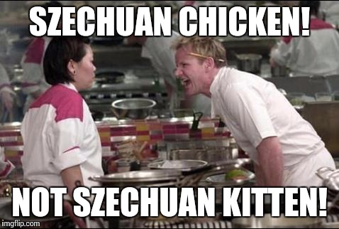 Angry Chef Gordon Ramsay | SZECHUAN CHICKEN! NOT SZECHUAN KITTEN! | image tagged in memes,angry chef gordon ramsay | made w/ Imgflip meme maker