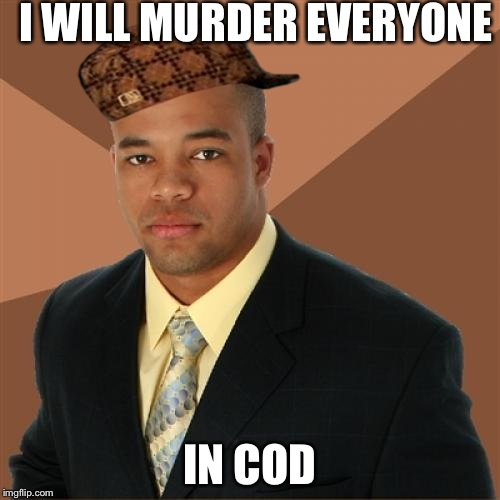 Successful Black Man | I WILL MURDER EVERYONE; IN COD | image tagged in memes,successful black man,scumbag | made w/ Imgflip meme maker