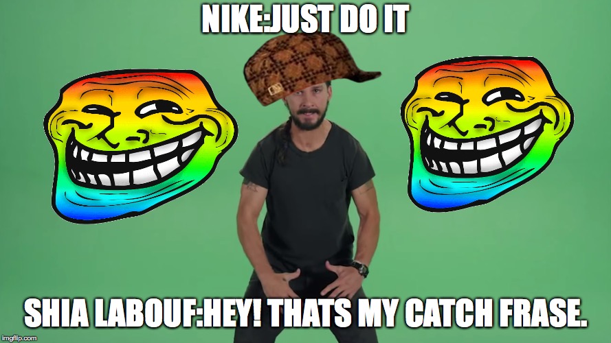 Shia Labeouf | NIKE:JUST DO IT; SHIA LABOUF:HEY! THATS MY CATCH FRASE. | image tagged in shia labeouf,scumbag | made w/ Imgflip meme maker