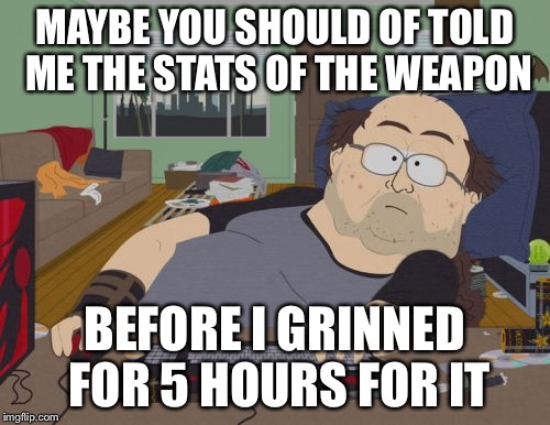 RPG Fan Meme | MAYBE YOU SHOULD OF TOLD ME THE STATS OF THE WEAPON; BEFORE I GRINNED FOR 5 HOURS FOR IT | image tagged in memes,rpg fan | made w/ Imgflip meme maker