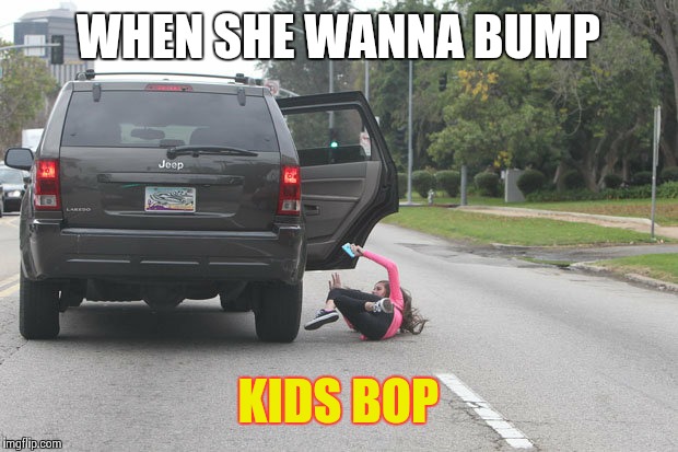 Get out | WHEN SHE WANNA BUMP; KIDS BOP | image tagged in get out | made w/ Imgflip meme maker