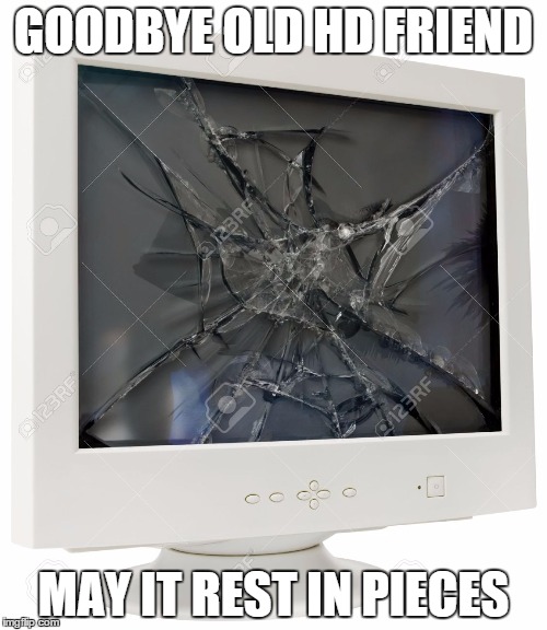 bye bye | GOODBYE OLD HD FRIEND; MAY IT
REST IN PIECES | image tagged in computer | made w/ Imgflip meme maker