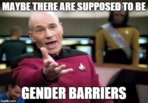 Picard Wtf Meme | MAYBE THERE ARE SUPPOSED TO BE GENDER BARRIERS | image tagged in memes,picard wtf | made w/ Imgflip meme maker