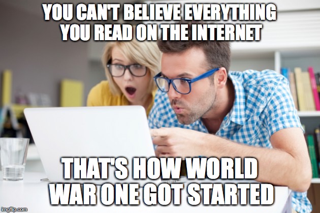 YOU CAN'T BELIEVE EVERYTHING YOU READ ON THE INTERNET; THAT'S HOW WORLD WAR ONE GOT STARTED | image tagged in world wars | made w/ Imgflip meme maker