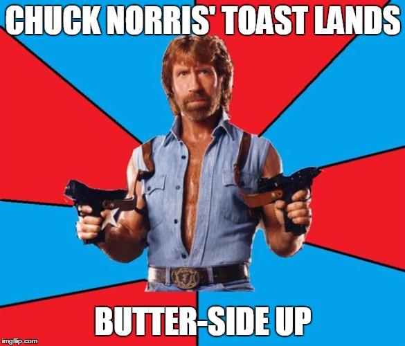 Chuck Norris With Guns | CHUCK NORRIS' TOAST LANDS; BUTTER-SIDE UP | image tagged in chuck norris | made w/ Imgflip meme maker