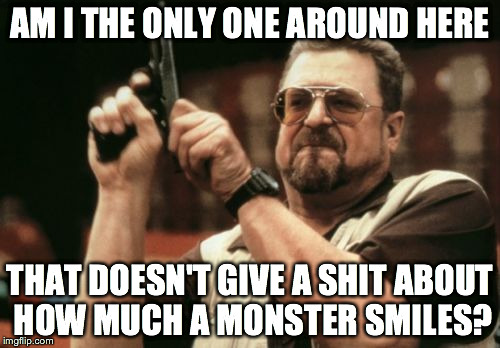 /r/nosleep is out of control with this smile trope | AM I THE ONLY ONE AROUND HERE; THAT DOESN'T GIVE A SHIT ABOUT HOW MUCH A MONSTER SMILES? | image tagged in memes,am i the only one around here | made w/ Imgflip meme maker