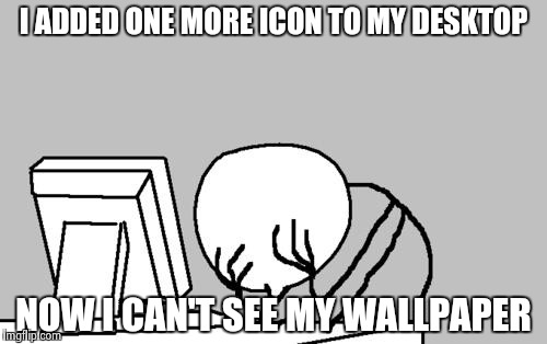 icarumba  | I ADDED ONE MORE ICON TO MY DESKTOP; NOW I CAN'T SEE MY WALLPAPER | image tagged in memes,computer guy facepalm | made w/ Imgflip meme maker