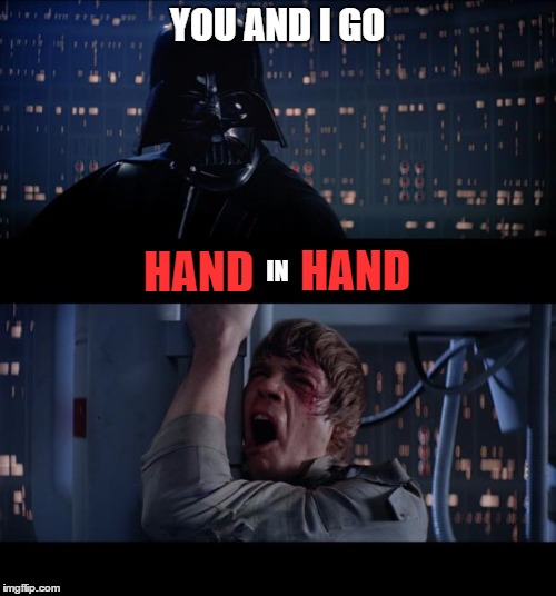 Darth Friend | YOU AND I GO; HAND; HAND; IN | image tagged in memes,star wars no,lol,funny,funny memes,wrong | made w/ Imgflip meme maker