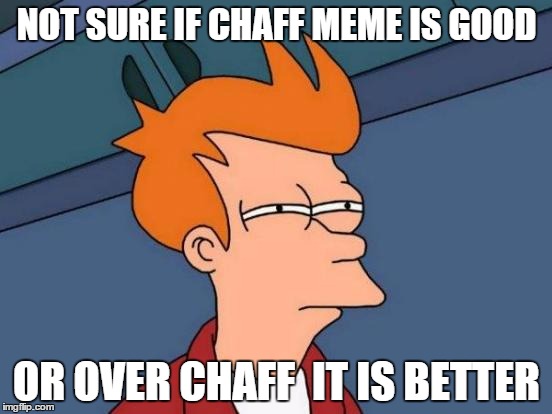 Futurama Fry Meme | NOT SURE IF CHAFF MEME IS GOOD; OR OVER CHAFF  IT IS BETTER | image tagged in memes,futurama fry | made w/ Imgflip meme maker