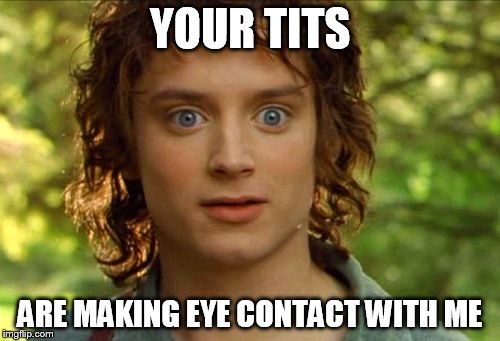 Surpised Frodo | YOUR TITS; ARE MAKING EYE CONTACT WITH ME | image tagged in memes,surpised frodo | made w/ Imgflip meme maker