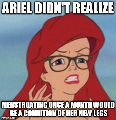 Bitchy Hipster Ariel  | ARIEL DIDN'T REALIZE; MENSTRUATING ONCE A MONTH WOULD BE A CONDITION OF HER NEW LEGS | image tagged in memes,hipster ariel | made w/ Imgflip meme maker