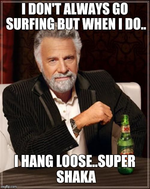 The Most Interesting Man In The World Meme | I DON'T ALWAYS GO SURFING BUT WHEN I DO.. I HANG LOOSE..SUPER SHAKA | image tagged in memes,the most interesting man in the world | made w/ Imgflip meme maker