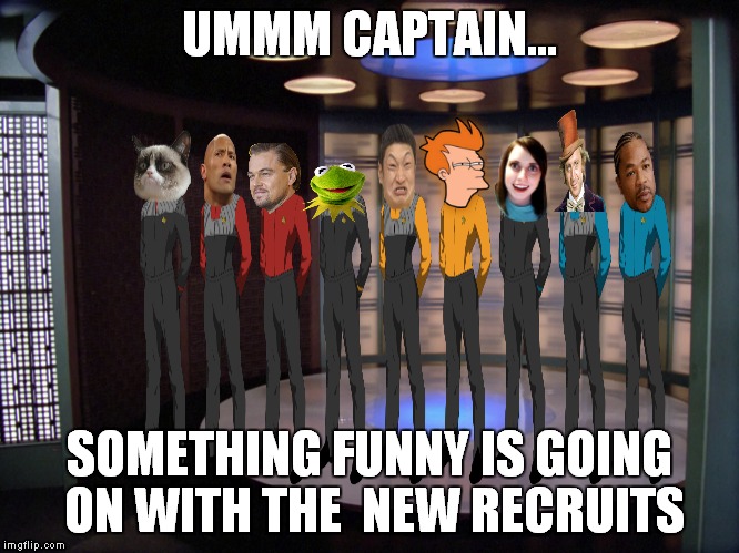 Meme Trek | UMMM CAPTAIN... SOMETHING FUNNY IS GOING ON WITH THE  NEW RECRUITS | image tagged in star trek,memes | made w/ Imgflip meme maker