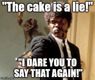 Say That Again I Dare You Meme | "The cake is a lie!"; "I DARE YOU TO SAY THAT AGAIN!" | image tagged in memes,say that again i dare you | made w/ Imgflip meme maker