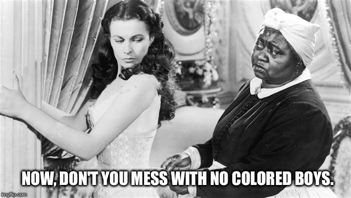 Mammy knows best | NOW, DON'T YOU MESS WITH NO COLORED BOYS. | image tagged in scarlett and mammy,mammy knows best,advice,don't you mess with | made w/ Imgflip meme maker